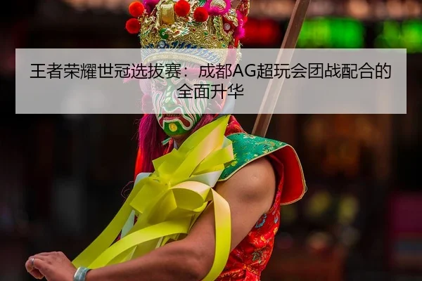 wang-zhe-rong-yao-shi-guan-xuan-ba-sai-cheng-du-chao-wan-hui-tuan-zhan-pei-he-de-quan-mian-sheng-hua-2-790.jpg