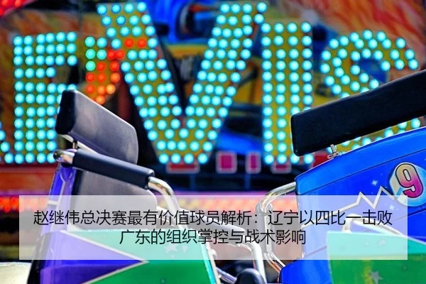 zhao-ji-wei-zong-jue-sai-zui-you-jia-zhi-qiu-yuan-jie-xi-liao-ning-yi-si-bi-yi-ji-bai-guang-dong-de-zu-zhi-zhang-kong-3-396.jpg