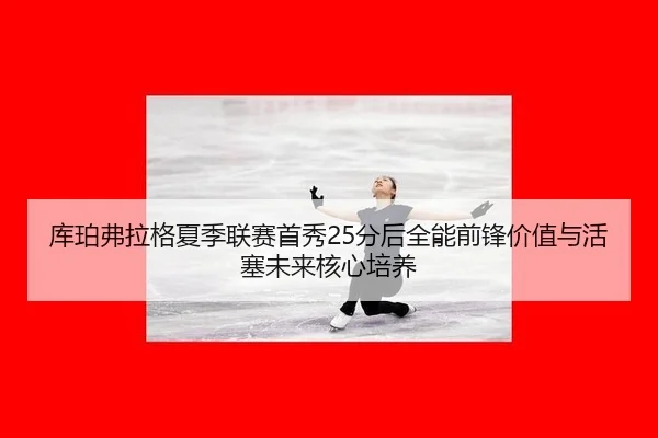 ku-po-fu-la-ge-xia-ji-lian-sai-shou-xiu-fen-hou-quan-neng-qian-feng-jia-zhi-yu-huo-sai-wei-lai-he-xin-pei-yang-3-652.jpg